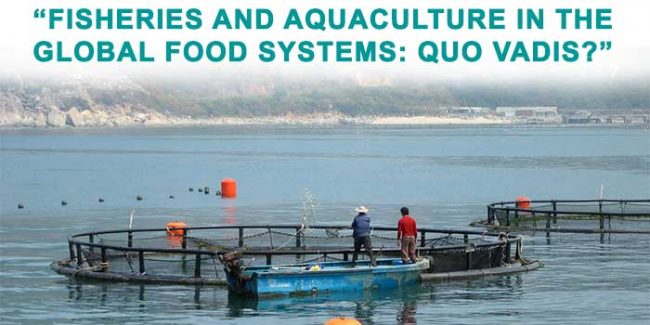 “FISHERIES AND AQUACULTURE IN THE GLOBAL FOOD SYSTEMS: QUO VADIS?”